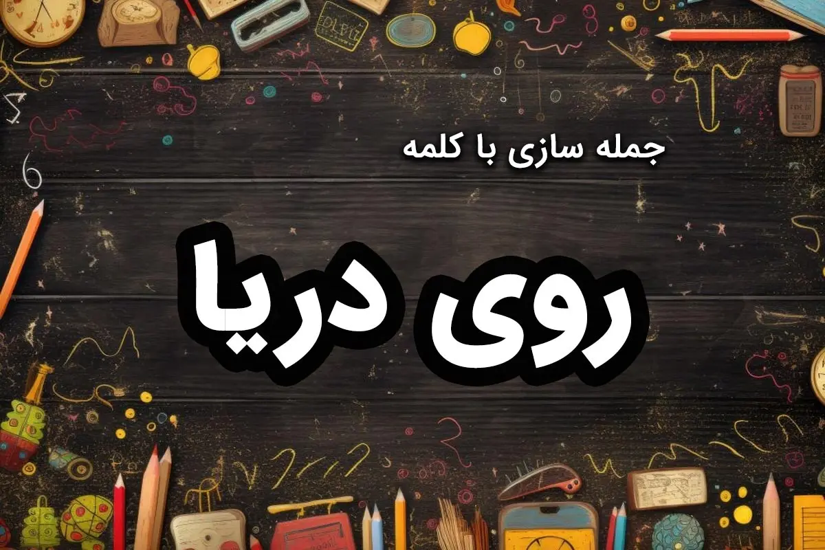 ۴۰ نمونه جمله سازی با کلمه “روی دریا” کلاس اول ابتدایی